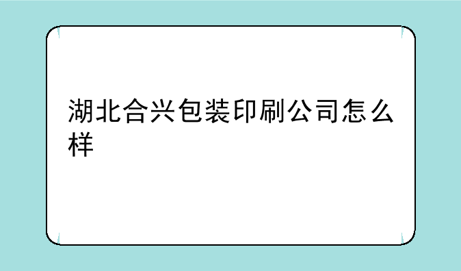 湖北合兴包装印刷公司怎么样