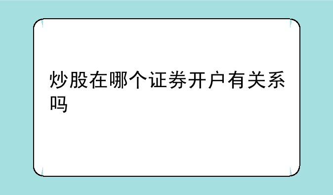 炒股在哪个证券开户有关系吗