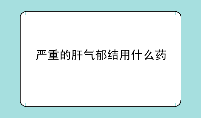 严重的肝气郁结用什么药