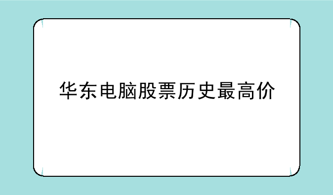 华东电脑股票历史最高价