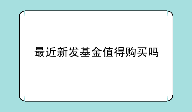 最近新发基金值得购买吗