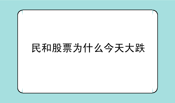 民和股票为什么今天大跌