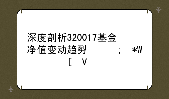 深度剖析320017基金净值变动趋势与投资策略