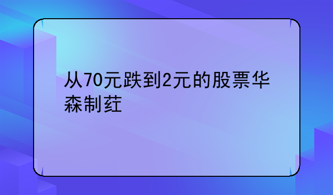 从70元跌到2元的股票华森制药代码