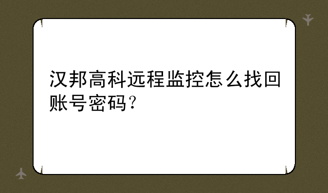 汉邦高科远程监控怎么找回账号密码？