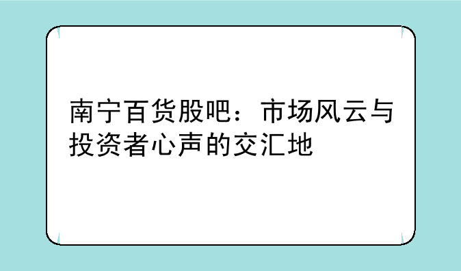 南宁百货股吧：市场风云与投资者心声的交汇地