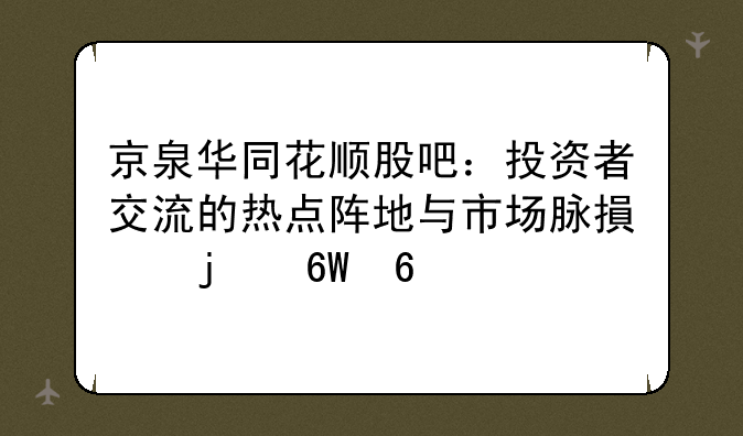 京泉华同花顺股吧：投资者交流的热点阵地与市场脉搏的捕捉