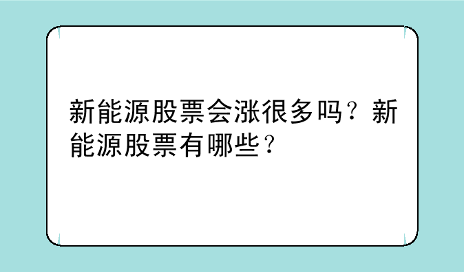 新能源股票会涨很多吗？新能源股票有哪些？