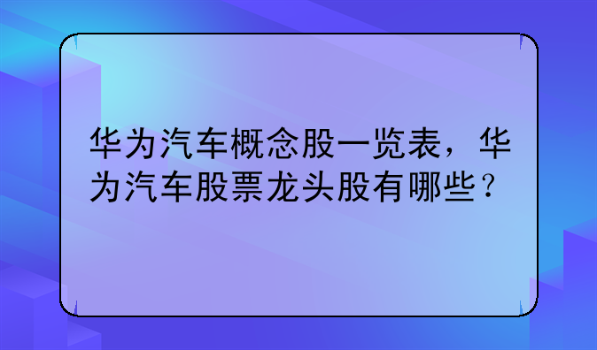 华为汽车概念股一览表，华为汽车股票龙头股有哪些？